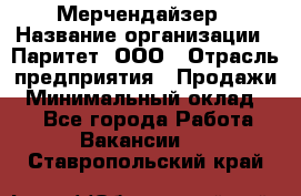 Мерчендайзер › Название организации ­ Паритет, ООО › Отрасль предприятия ­ Продажи › Минимальный оклад ­ 1 - Все города Работа » Вакансии   . Ставропольский край